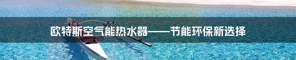 欧特斯空气能热水器——节能环保新选择