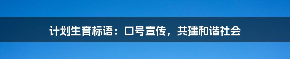 计划生育标语：口号宣传，共建和谐社会