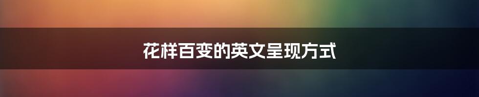 花样百变的英文呈现方式