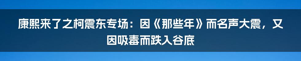 康熙来了之柯震东专场：因《那些年》而名声大震，又因吸毒而跌入谷底