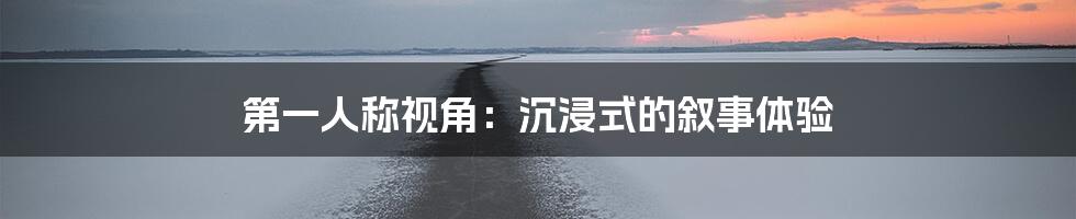 第一人称视角:沉浸式的叙事体验