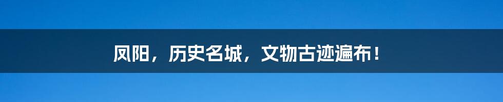 凤阳,历史名城,文物古迹遍布!