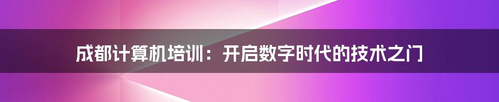 成都计算机培训：开启数字时代的技术之门