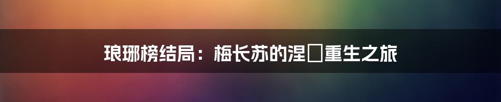琅琊榜结局:梅长苏的涅槃重生之旅