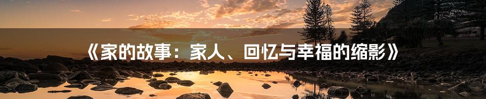 《家的故事：家人、回忆与幸福的缩影》