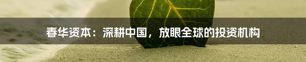 春华资本:深耕中国,放眼全球的投资机构