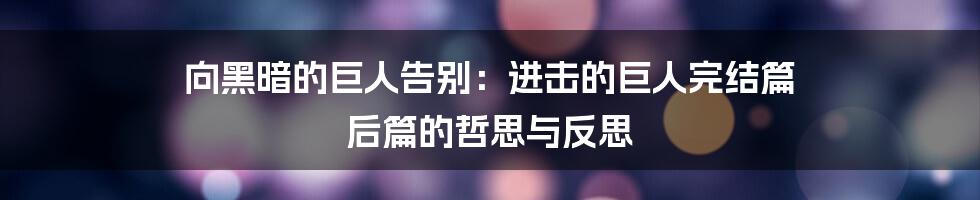 向黑暗的巨人告别：进击的巨人完结篇 后篇的哲思与反思