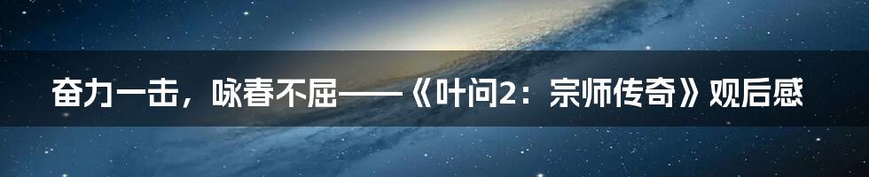 奋力一击,咏春不屈——《叶问2:宗师传奇》观后感