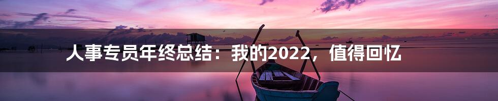 人事专员年终总结：我的2022，值得回忆