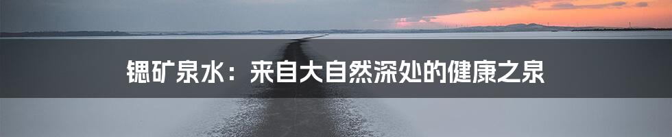 锶矿泉水：来自大自然深处的健康之泉