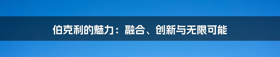 伯克利的魅力:融合、创新与无限可能
