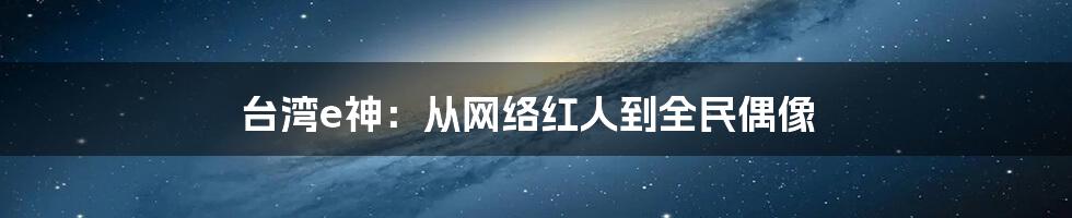 台湾e神：从网络红人到全民偶像