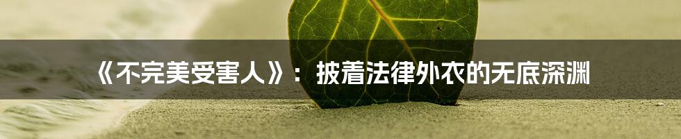 《不完美受害人》:披着法律外衣的无底深渊