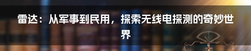 雷达：从军事到民用，探索无线电探测的奇妙世界