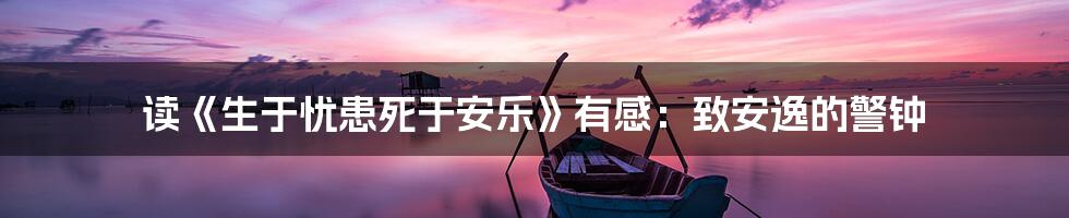 读《生于忧患死于安乐》有感:致安逸的警钟