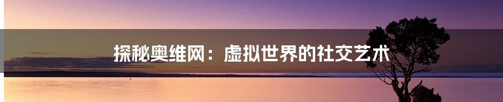 探秘奥维网：虚拟世界的社交艺术