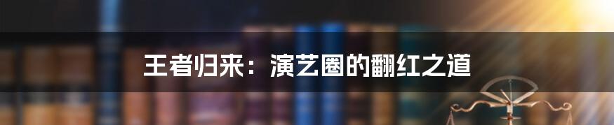 王者归来:演艺圈的翻红之道