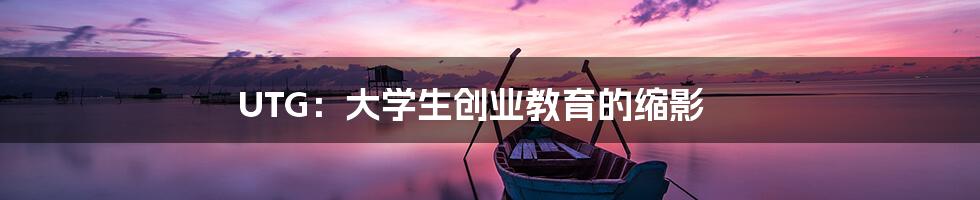 UTG:大学生创业教育的缩影