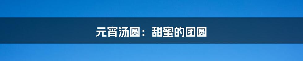 元宵汤圆:甜蜜的团圆