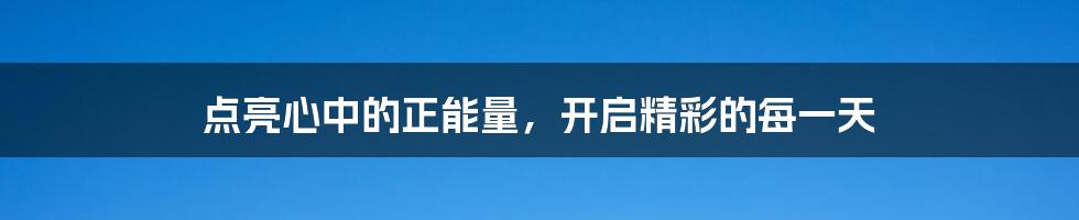 点亮心中的正能量，开启精彩的每一天