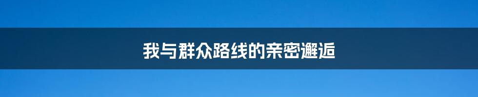 我与群众路线的亲密邂逅