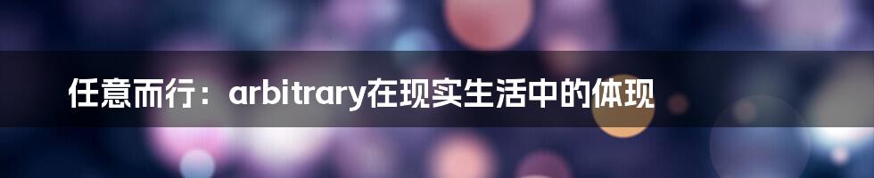 任意而行:arbitrary在现实生活中的体现