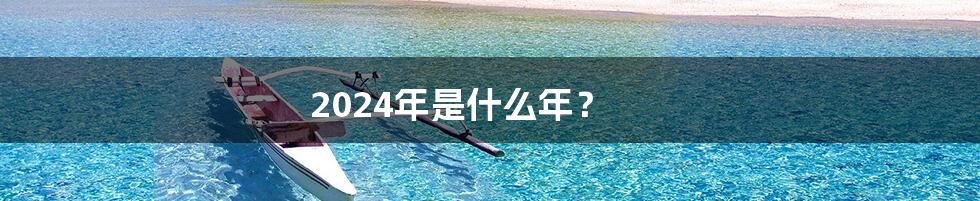 2024年是什么年?