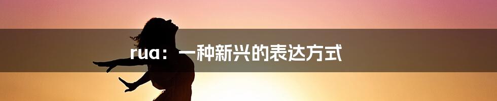 rua：一种新兴的表达方式
