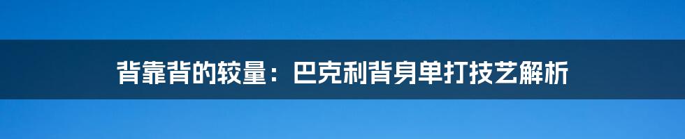 背靠背的较量:巴克利背身单打技艺解析