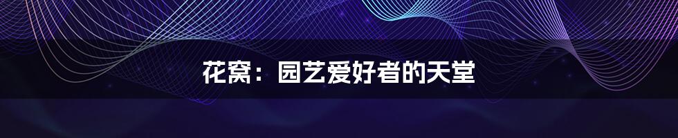 花窝:园艺爱好者的天堂
