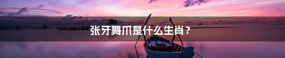 张牙舞爪是什么生肖？