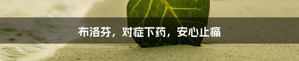 布洛芬，对症下药，安心止痛