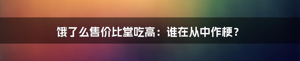 饿了么售价比堂吃高：谁在从中作梗？