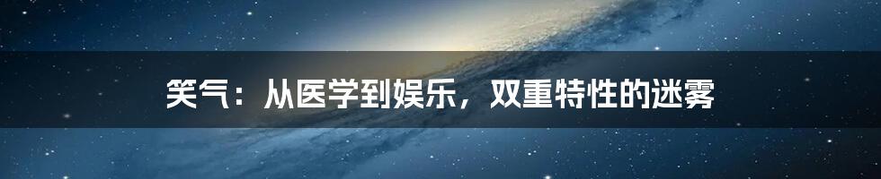 笑气：从医学到娱乐，双重特性的迷雾