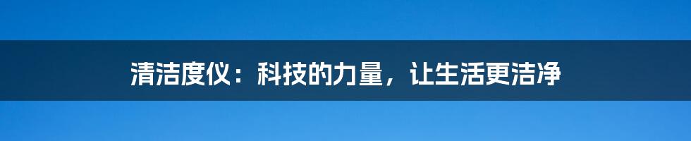 清洁度仪：科技的力量，让生活更洁净