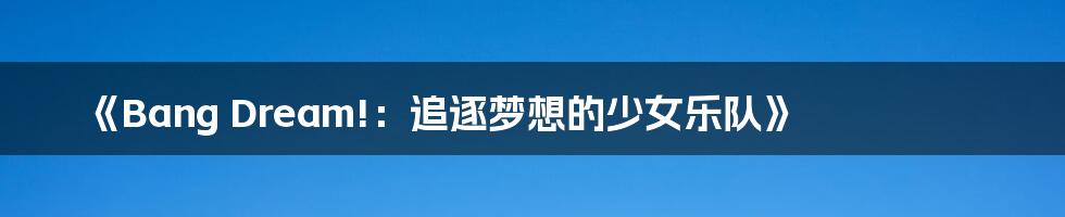 《Bang Dream!:追逐梦想的少女乐队》