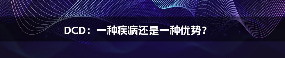 DCD:一种疾病还是一种优势?