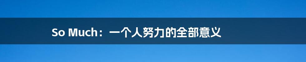 So Much:一个人努力的全部意义