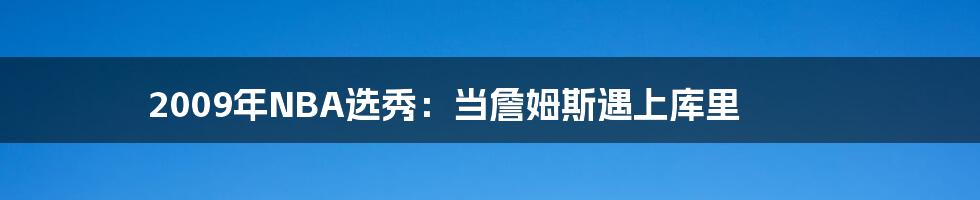 2009年NBA选秀:当詹姆斯遇上库里