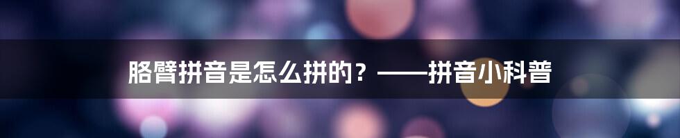胳臂拼音是怎么拼的？——拼音小科普