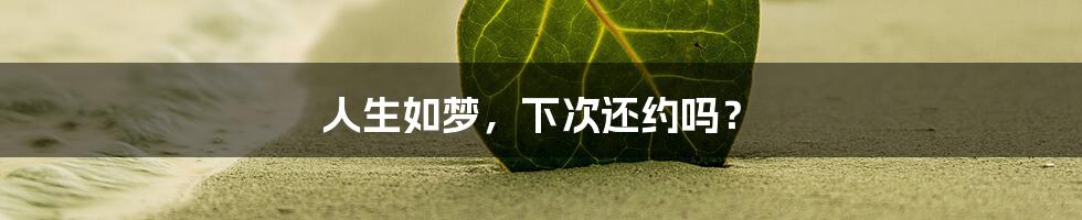 人生如梦,下次还约吗?
