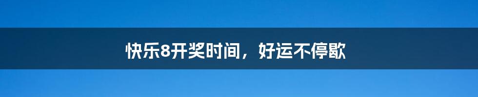 快乐8开奖时间，好运不停歇