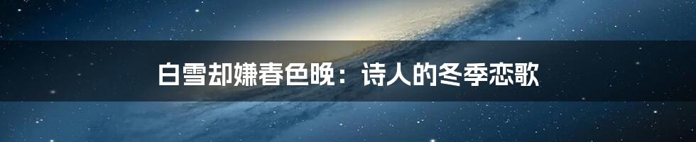 白雪却嫌春色晚：诗人的冬季恋歌