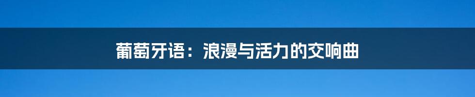 葡萄牙语:浪漫与活力的交响曲
