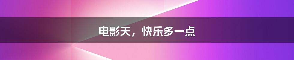 电影天，快乐多一点