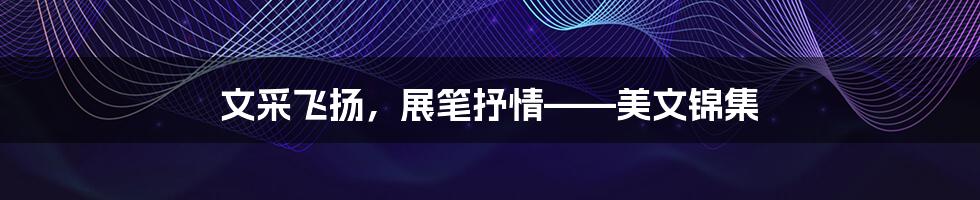 文采飞扬,展笔抒情——美文锦集