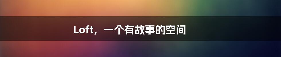 Loft,一个有故事的空间