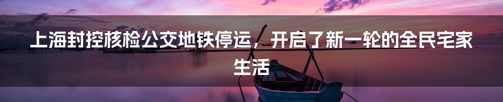 上海封控核检公交地铁停运，开启了新一轮的全民宅家生活