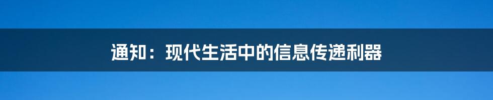 通知：现代生活中的信息传递利器