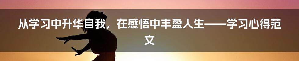 从学习中升华自我，在感悟中丰盈人生——学习心得范文